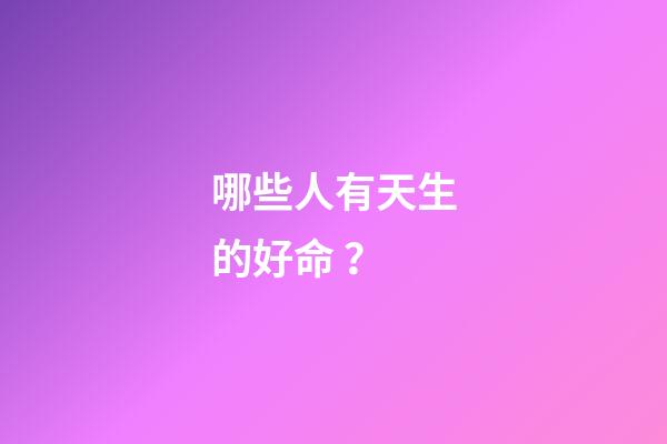 哪些人有天生的好命？